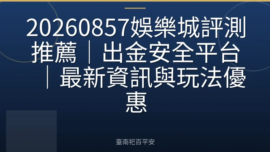 20260857娛樂城評測推薦｜出金安全平台｜最新資訊與玩法優惠