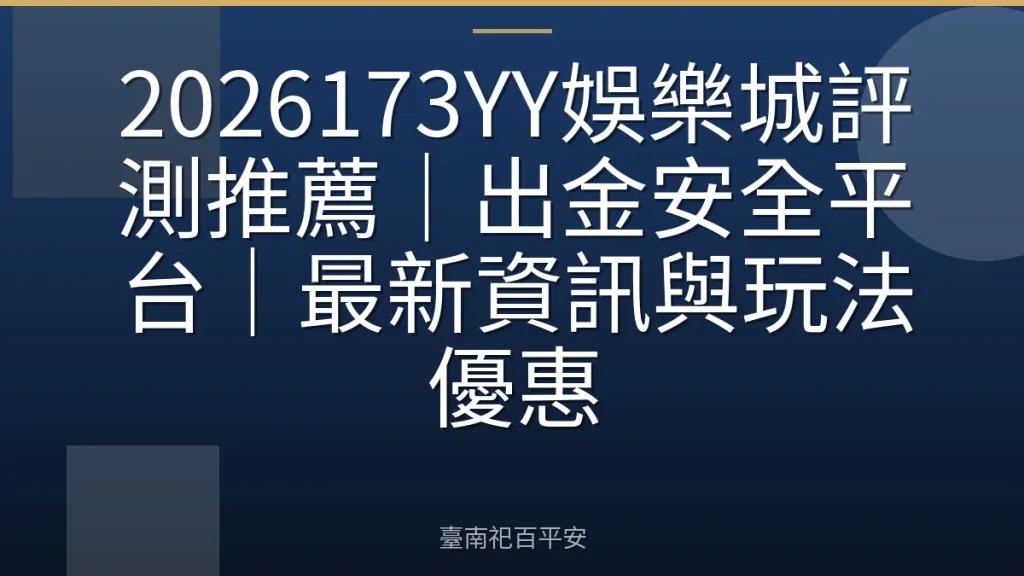 2026173YY娛樂城評測推薦|出金安全平台|最新資訊與玩法優惠