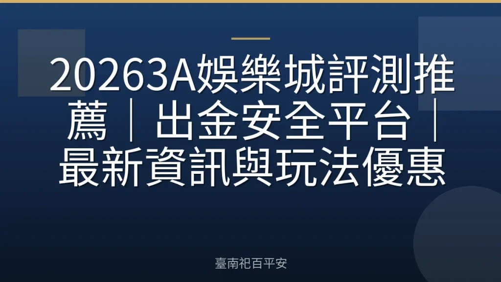 20263A娛樂城評測推薦｜出金安全平台｜最新資訊與玩法優惠