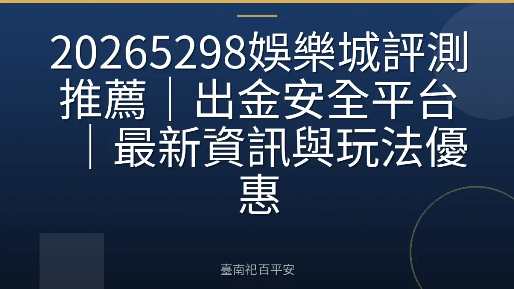 20265298娛樂城評測推薦｜出金安全平台｜最新資訊與玩法優惠