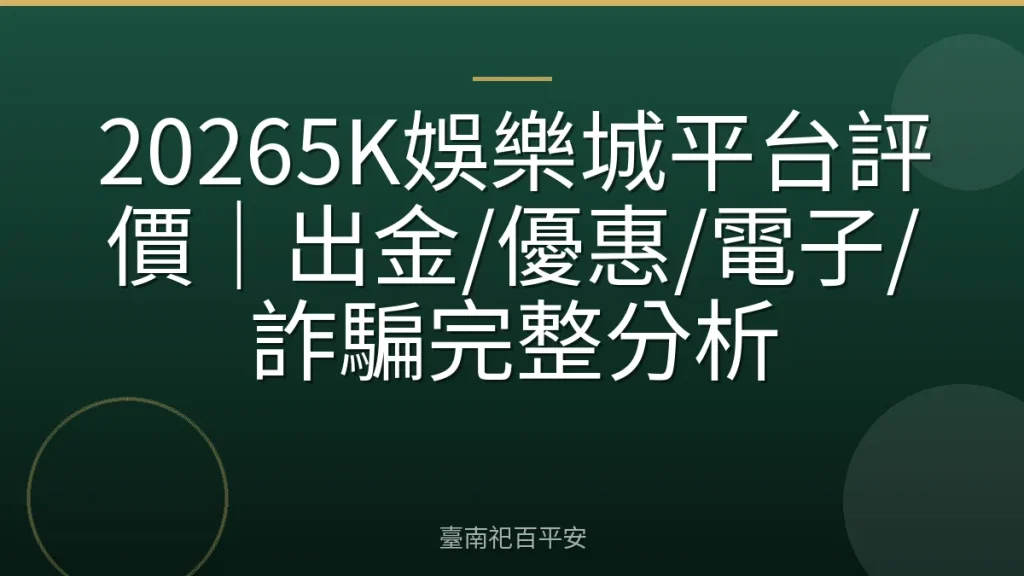 20265K娛樂城平台評價|出金/優惠/電子/詐騙完整分析