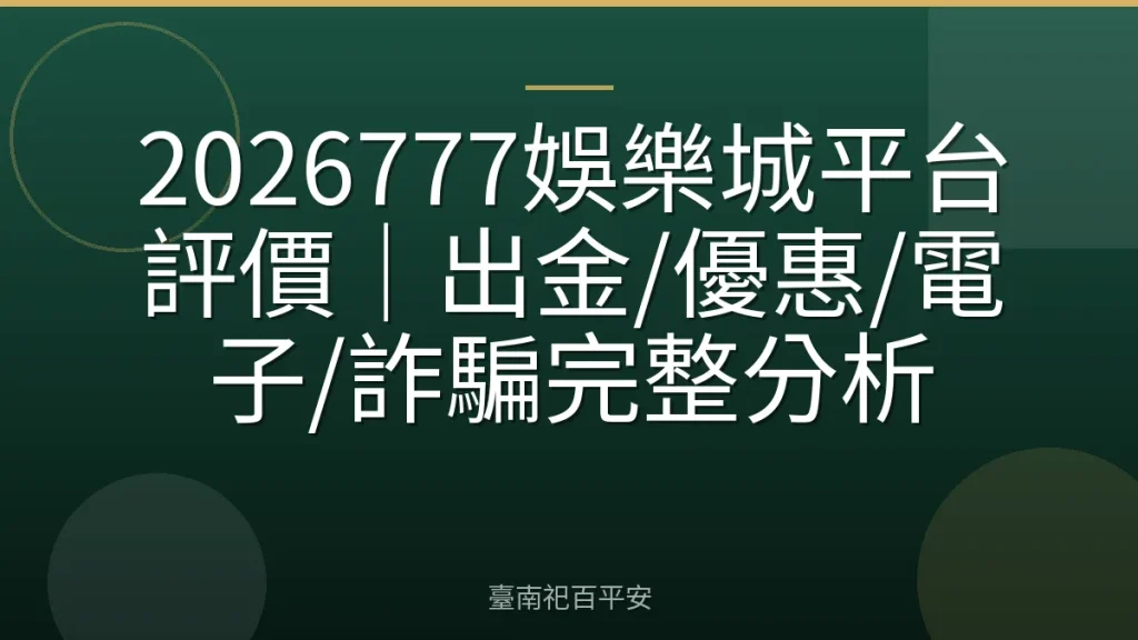 2026777娛樂城平台評價|出金/優惠/電子/詐騙完整分析