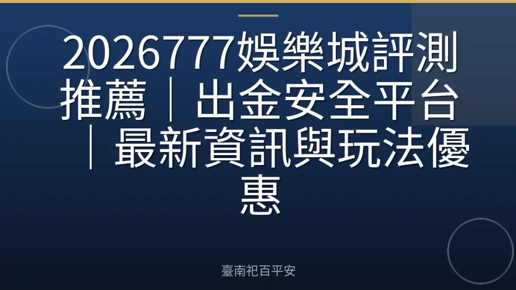 2026777娛樂城評測推薦｜出金安全平台｜最新資訊與玩法優惠