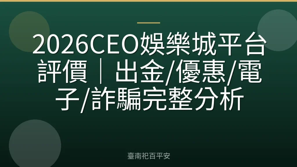 2026CEO娛樂城平台評價｜出金/優惠/電子/詐騙完整分析