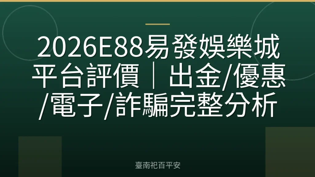 2026E88易發娛樂城平台評價｜出金/優惠/電子/詐騙完整分析