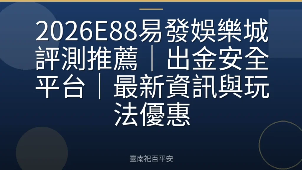 2026E88易發娛樂城評測推薦｜出金安全平台｜最新資訊與玩法優惠