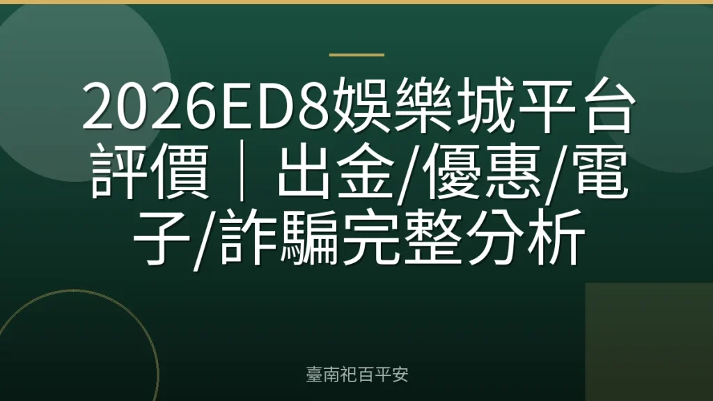 2026ED8娛樂城平台評價|出金/優惠/電子/詐騙完整分析