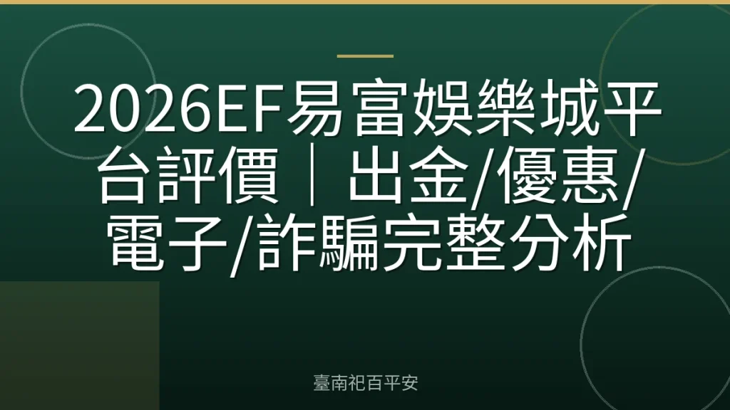 2026EF易富娛樂城平台評價|出金/優惠/電子/詐騙完整分析