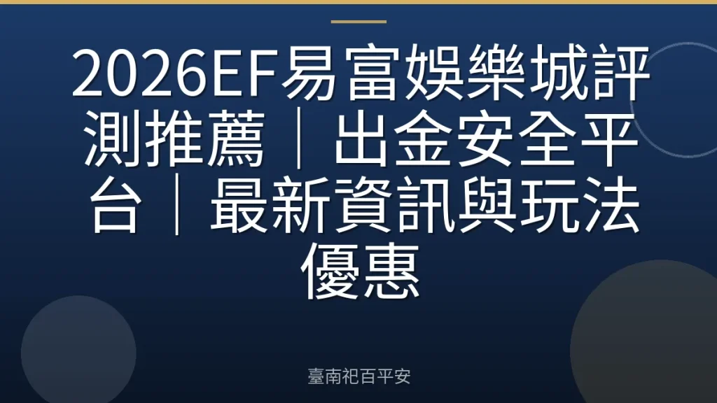 2026EF易富娛樂城評測推薦|出金安全平台|最新資訊與玩法優惠