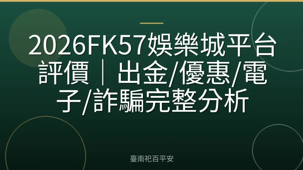 2026FK57娛樂城平台評價｜出金/優惠/電子/詐騙完整分析