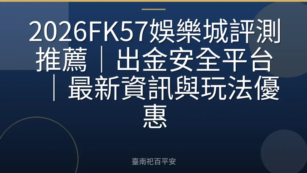 2026FK57娛樂城評測推薦｜出金安全平台｜最新資訊與玩法優惠