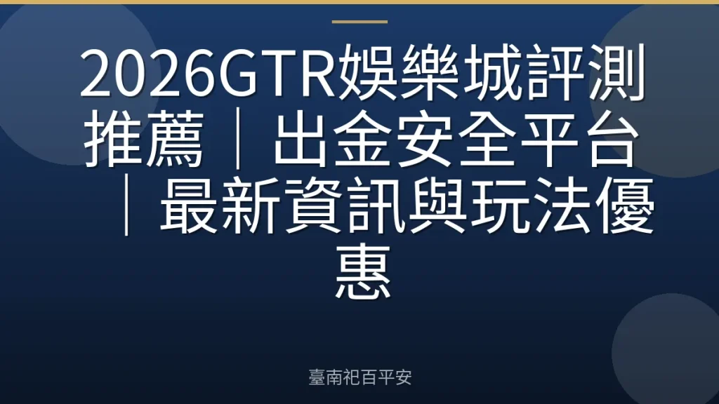 2026GTR娛樂城評測推薦｜出金安全平台｜最新資訊與玩法優惠