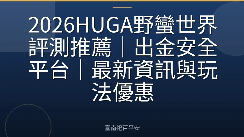 2026HUGA野蠻世界評測推薦|出金安全平台|最新資訊與玩法優惠