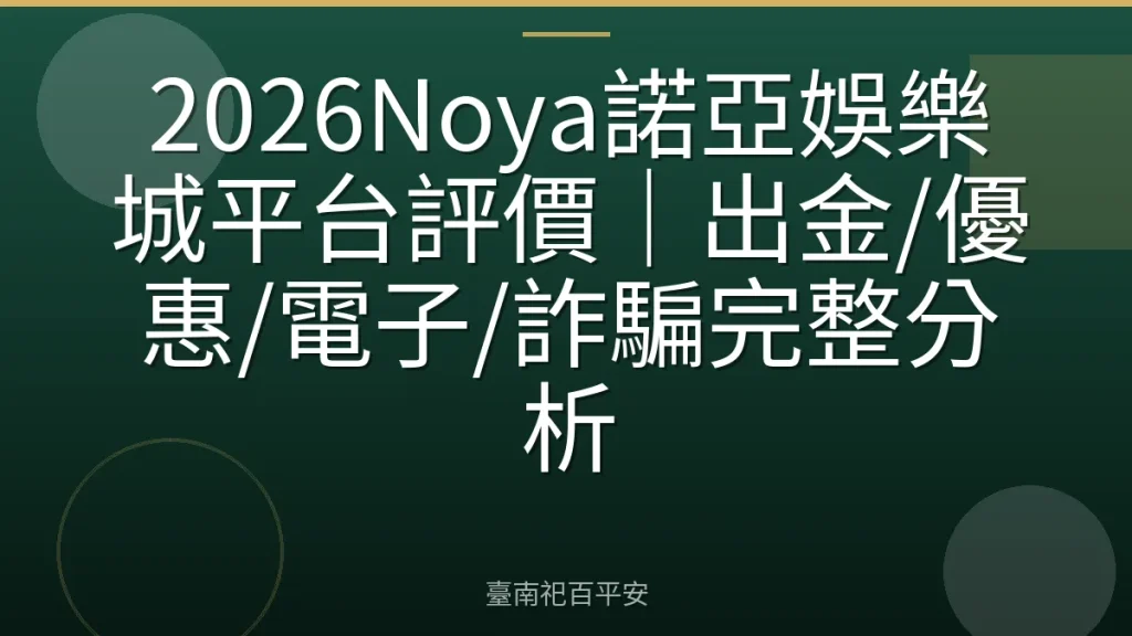 2026Noya諾亞娛樂城平台評價｜出金/優惠/電子/詐騙完整分析