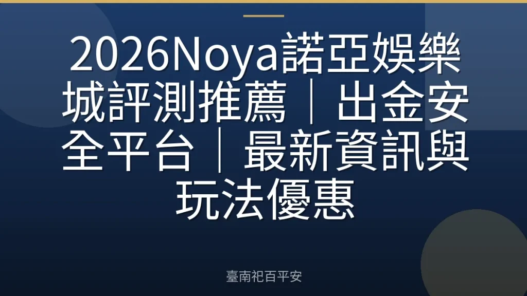 2026Noya諾亞娛樂城評測推薦｜出金安全平台｜最新資訊與玩法優惠