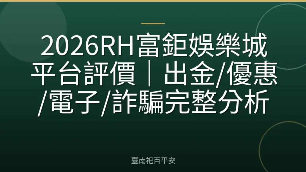 2026RH富鉅娛樂城平台評價|出金/優惠/電子/詐騙完整分析