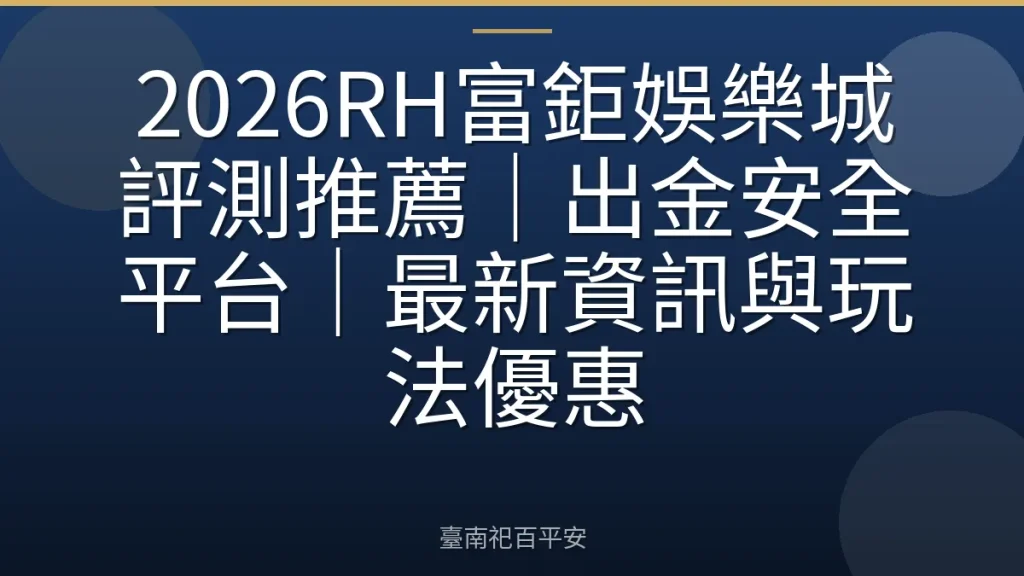 2026RH富鉅娛樂城評測推薦｜出金安全平台｜最新資訊與玩法優惠