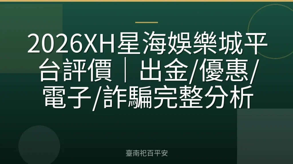 2026XH星海娛樂城平台評價｜出金/優惠/電子/詐騙完整分析