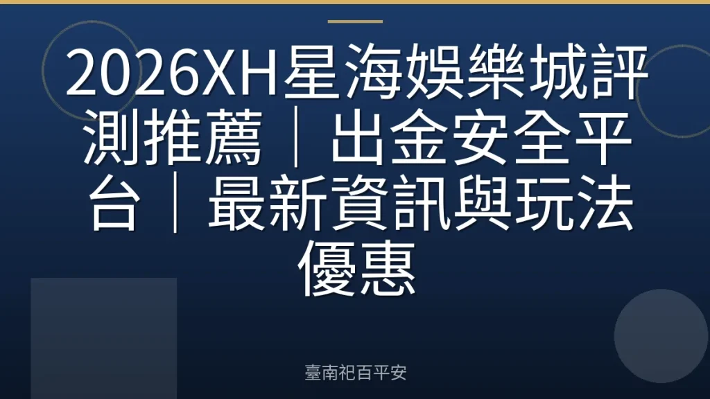 2026XH星海娛樂城評測推薦｜出金安全平台｜最新資訊與玩法優惠