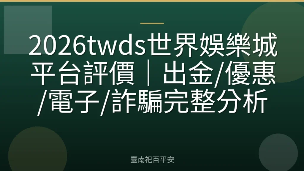 2026twds世界娛樂城平台評價|出金/優惠/電子/詐騙完整分析
