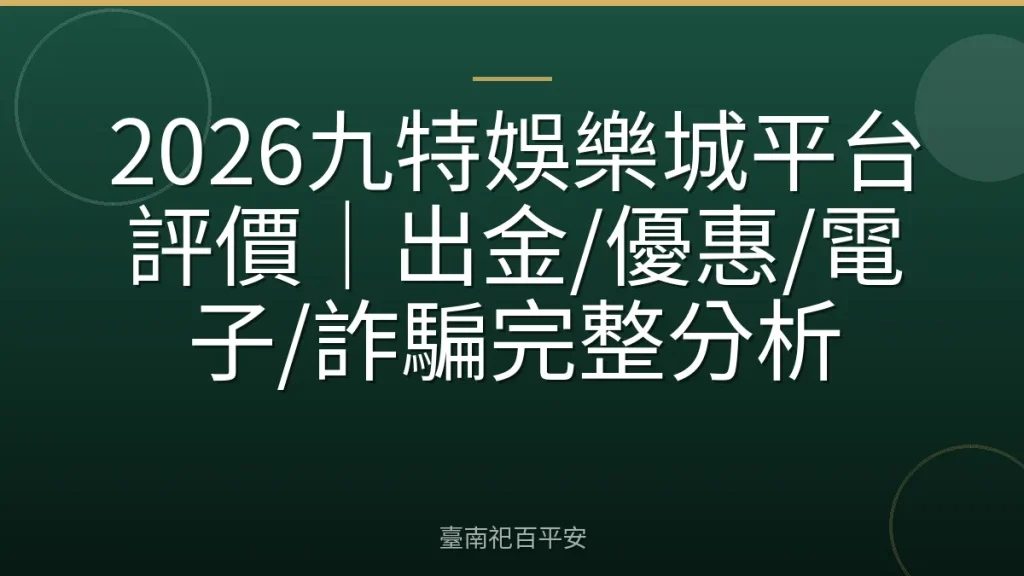 2026九特娛樂城平台評價｜出金/優惠/電子/詐騙完整分析