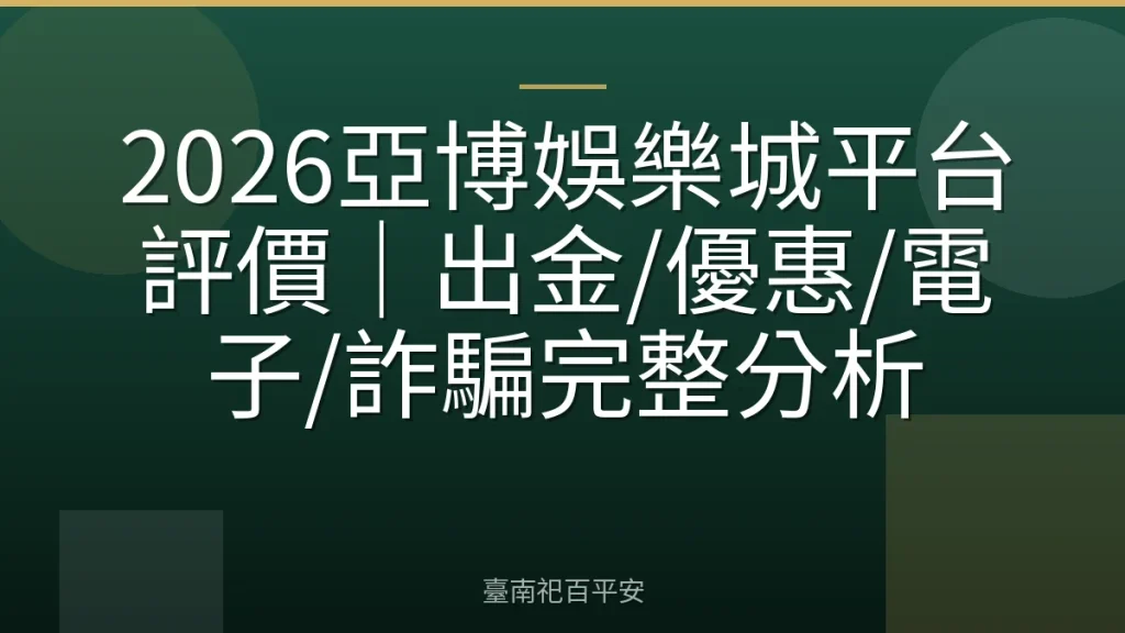 2026亞博娛樂城平台評價|出金/優惠/電子/詐騙完整分析