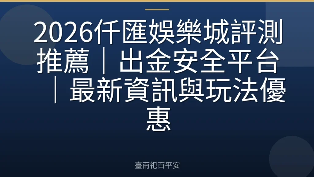 2026仟匯娛樂城評測推薦｜出金安全平台｜最新資訊與玩法優惠