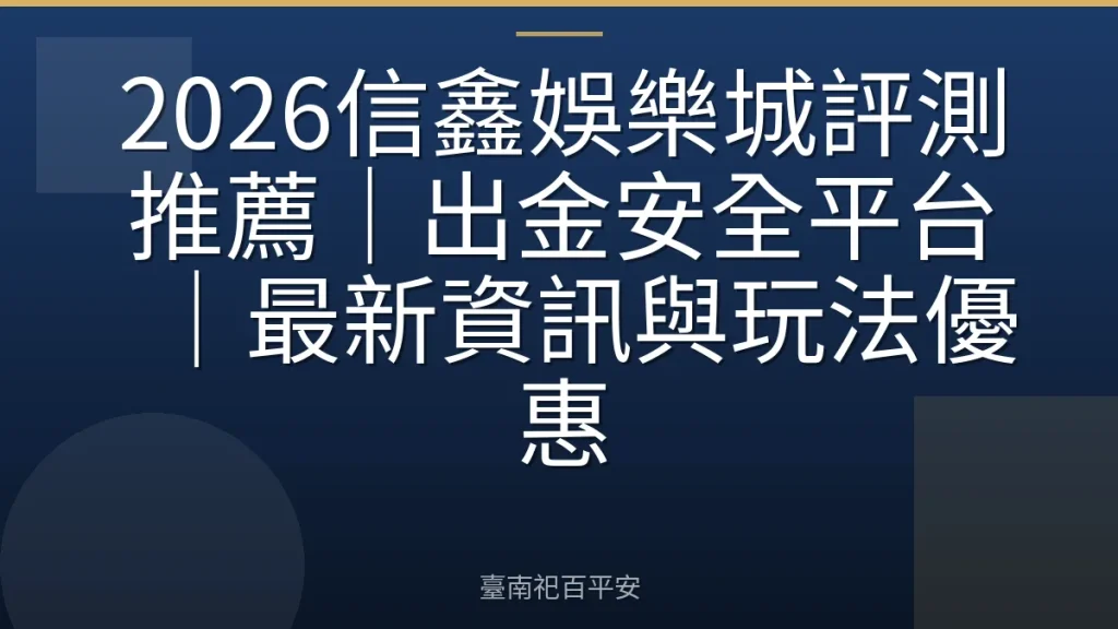 2026信鑫娛樂城評測推薦｜出金安全平台｜最新資訊與玩法優惠