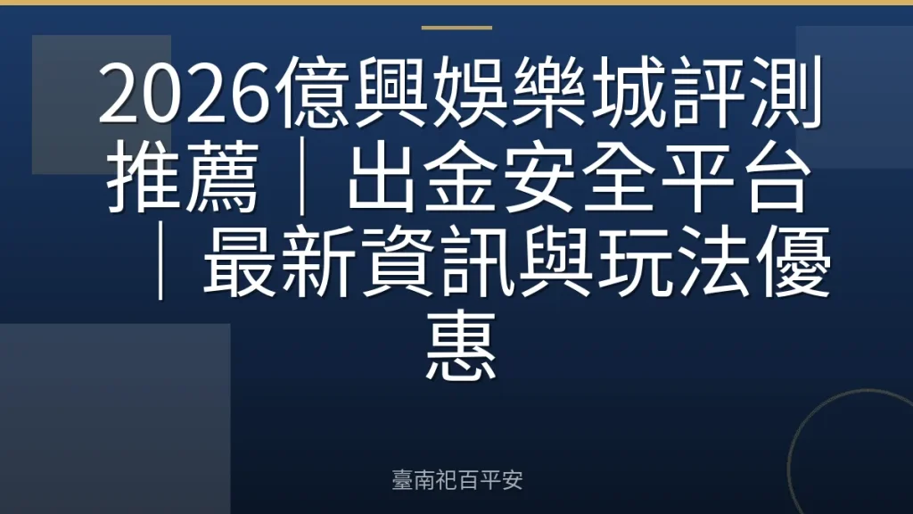 2026億興娛樂城評測推薦｜出金安全平台｜最新資訊與玩法優惠