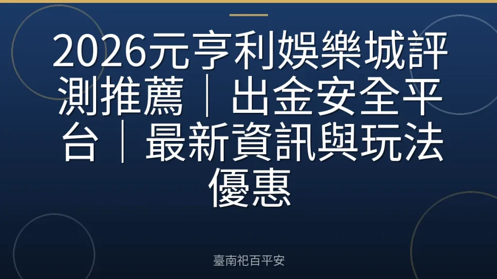 2026元亨利娛樂城評測推薦|出金安全平台|最新資訊與玩法優惠