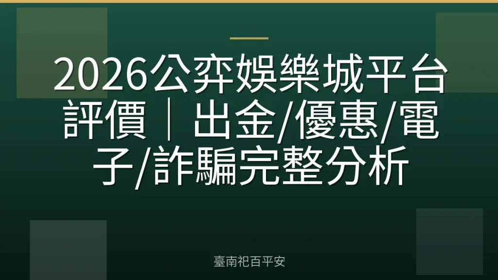 2026公弈娛樂城平台評價｜出金/優惠/電子/詐騙完整分析