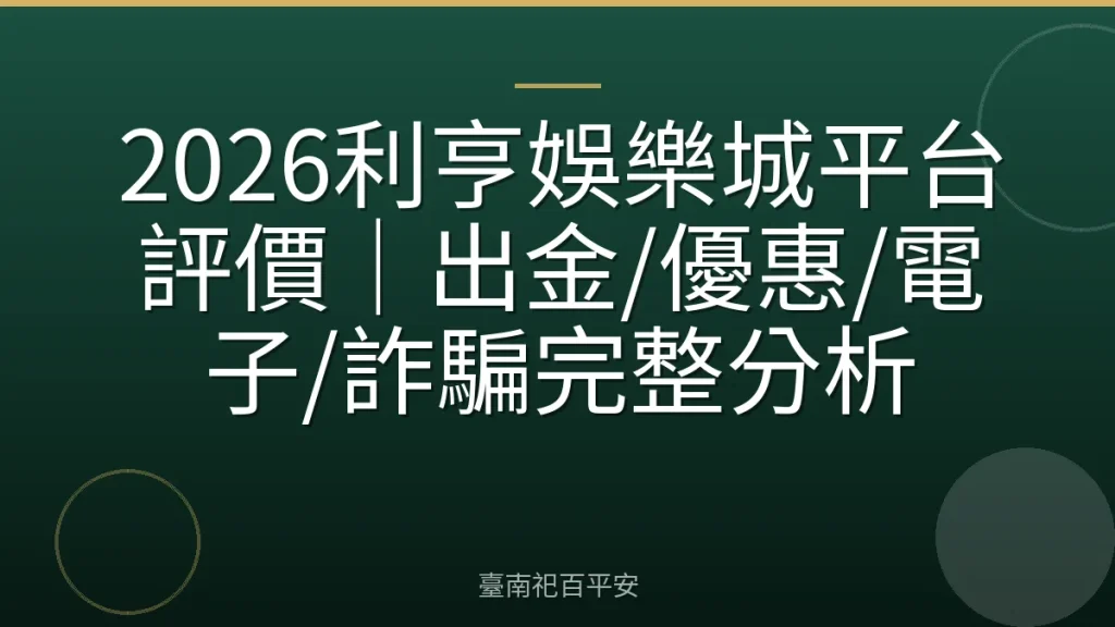 2026利亨娛樂城平台評價｜出金/優惠/電子/詐騙完整分析