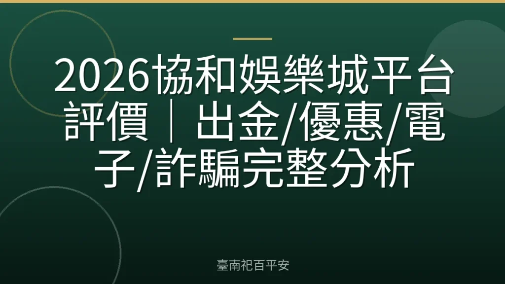 2026協和娛樂城平台評價|出金/優惠/電子/詐騙完整分析
