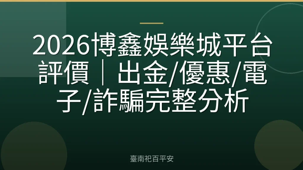 2026博鑫娛樂城平台評價｜出金/優惠/電子/詐騙完整分析
