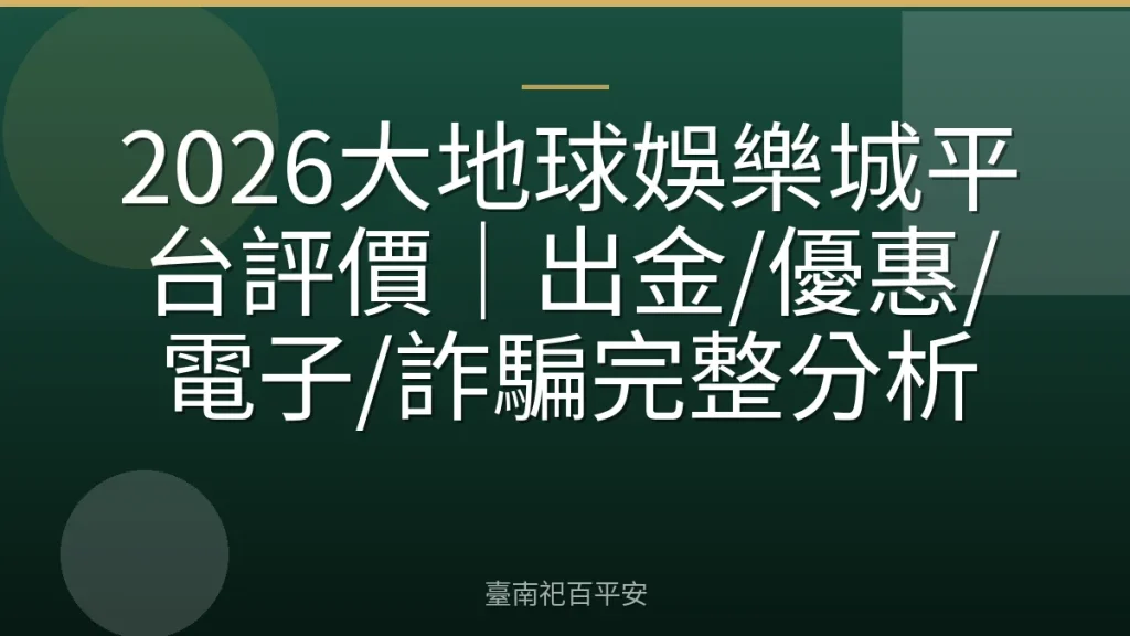 2026大地球娛樂城平台評價|出金/優惠/電子/詐騙完整分析