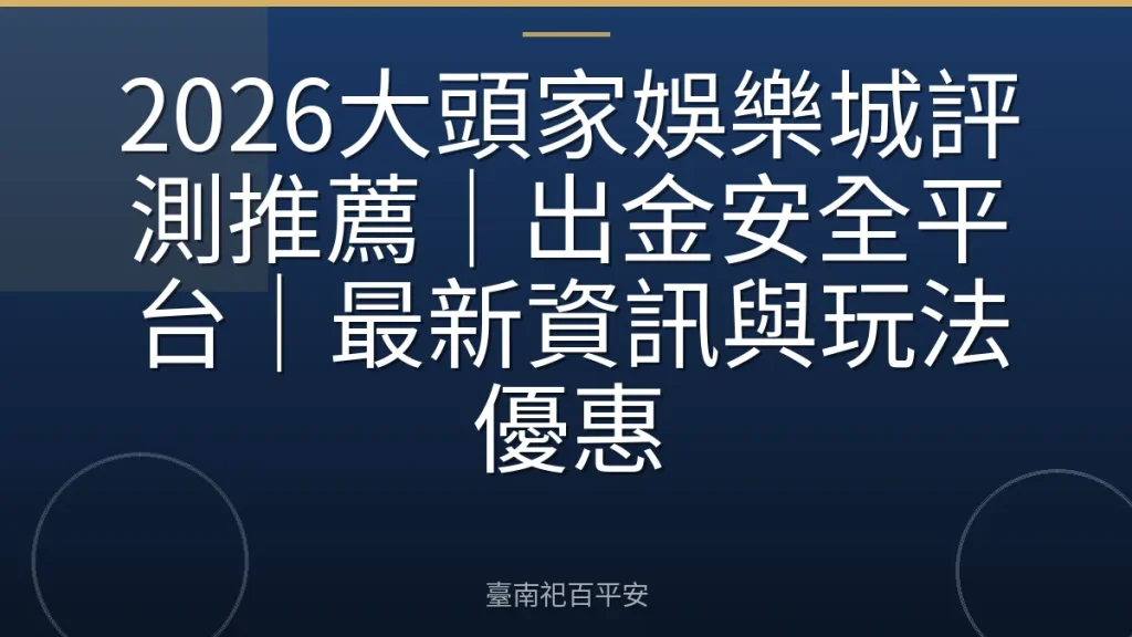 2026大頭家娛樂城評測推薦｜出金安全平台｜最新資訊與玩法優惠