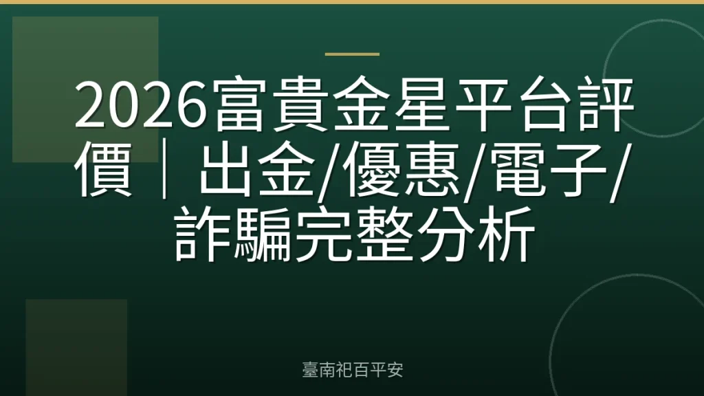 2026富貴金星平台評價｜出金/優惠/電子/詐騙完整分析