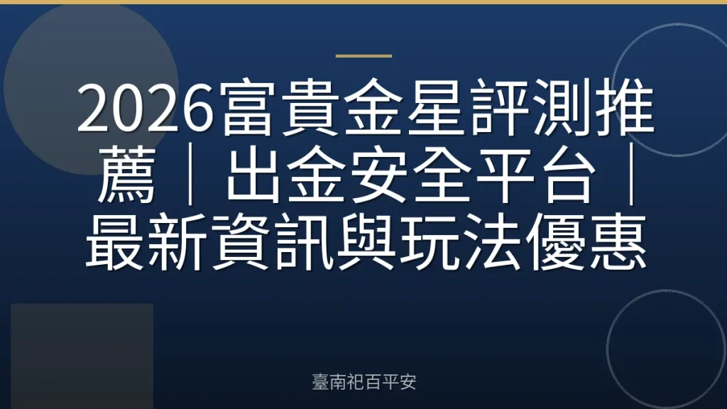 2026富貴金星評測推薦|出金安全平台|最新資訊與玩法優惠