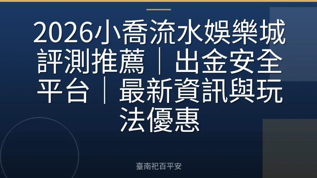 2026小喬流水娛樂城評測推薦|出金安全平台|最新資訊與玩法優惠