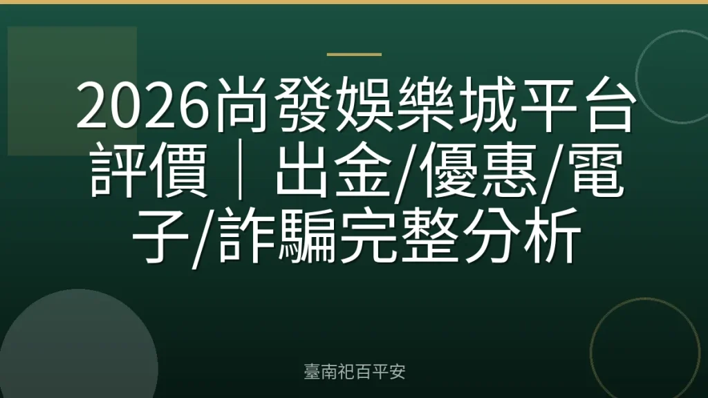 2026尚發娛樂城平台評價｜出金/優惠/電子/詐騙完整分析