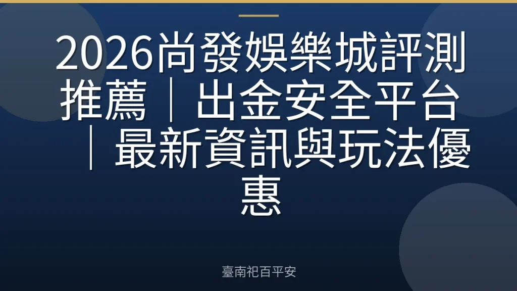 2026尚發娛樂城評測推薦|出金安全平台|最新資訊與玩法優惠