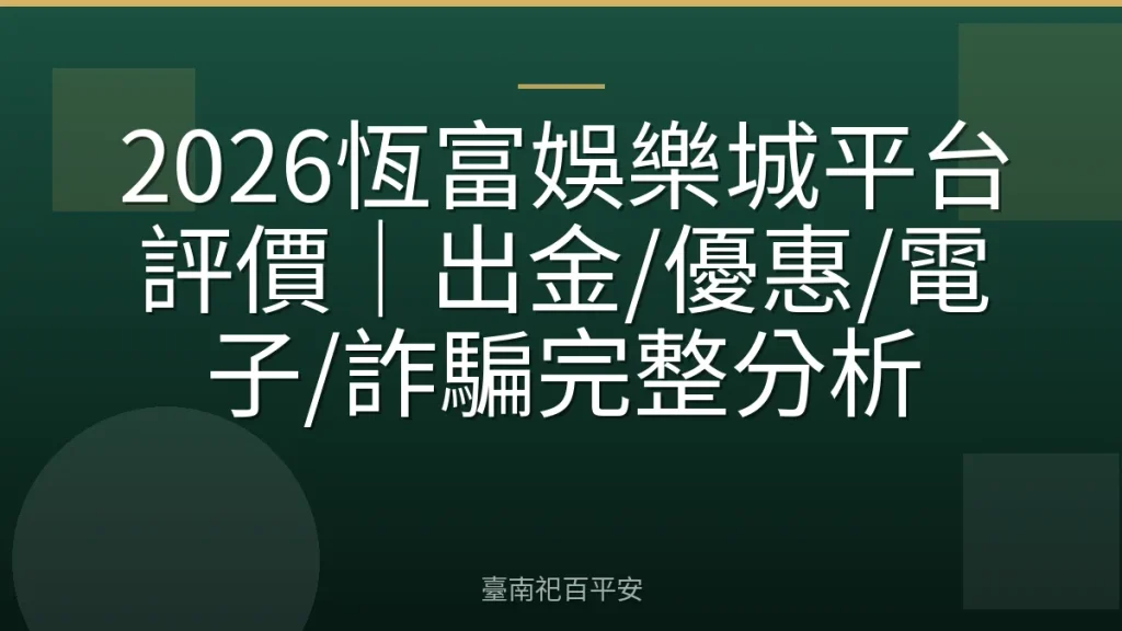 2026恆富娛樂城平台評價|出金/優惠/電子/詐騙完整分析