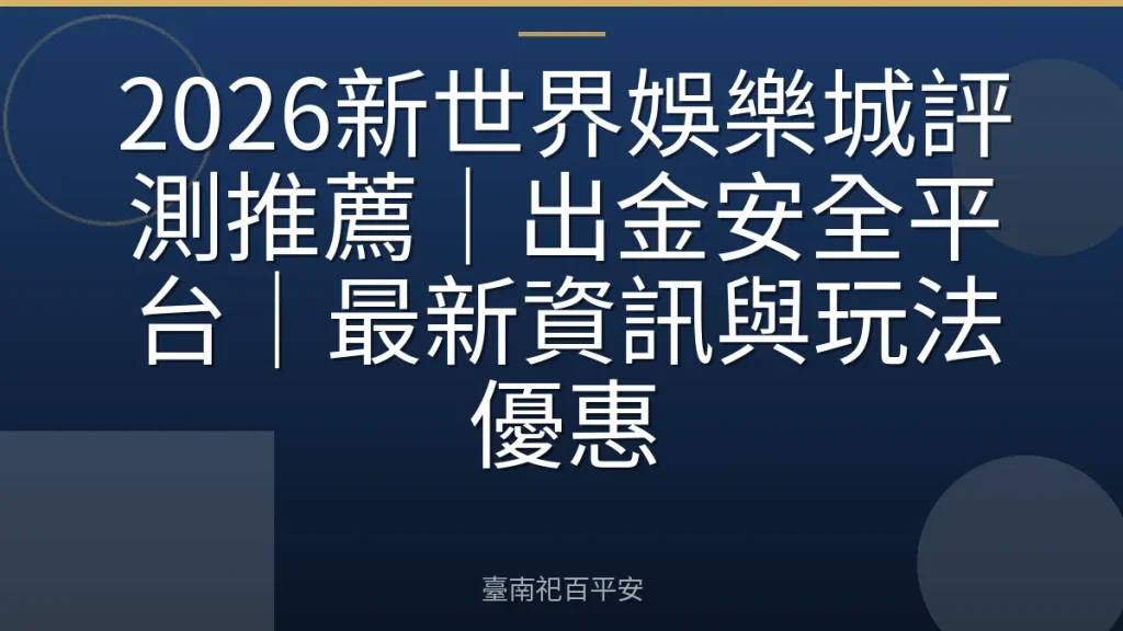 2026新世界娛樂城評測推薦｜出金安全平台｜最新資訊與玩法優惠