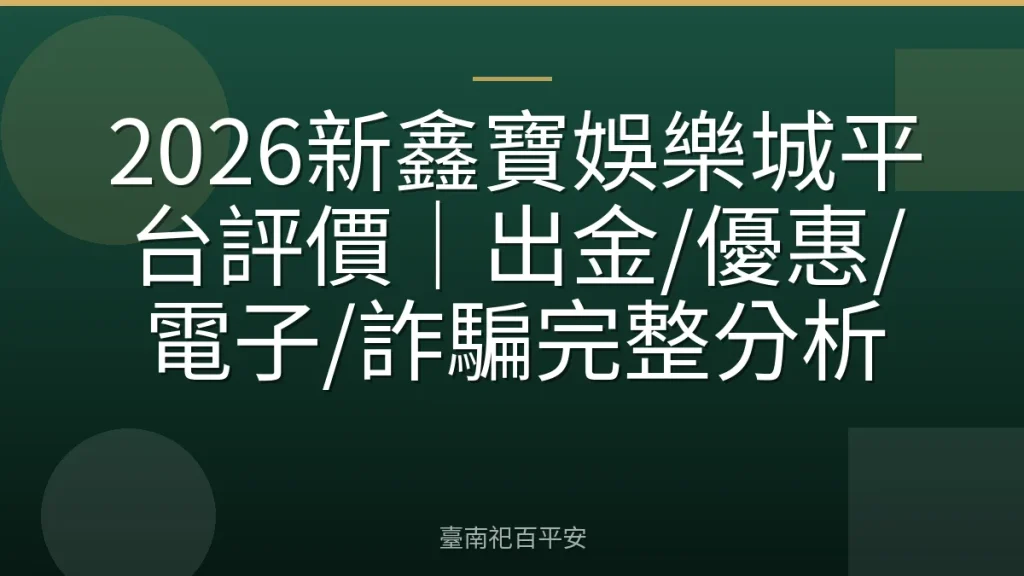 2026新鑫寶娛樂城平台評價｜出金/優惠/電子/詐騙完整分析