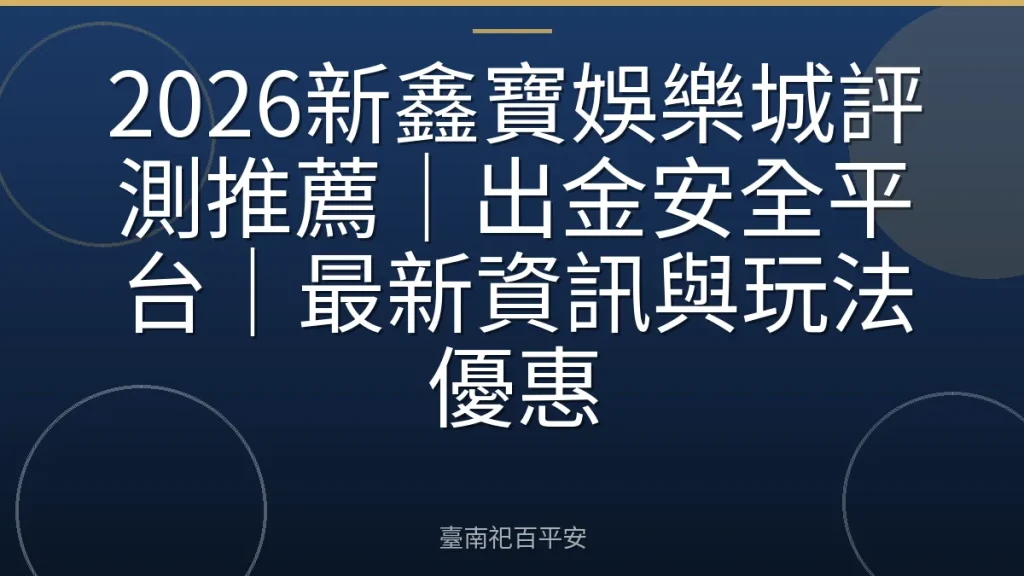2026新鑫寶娛樂城評測推薦｜出金安全平台｜最新資訊與玩法優惠