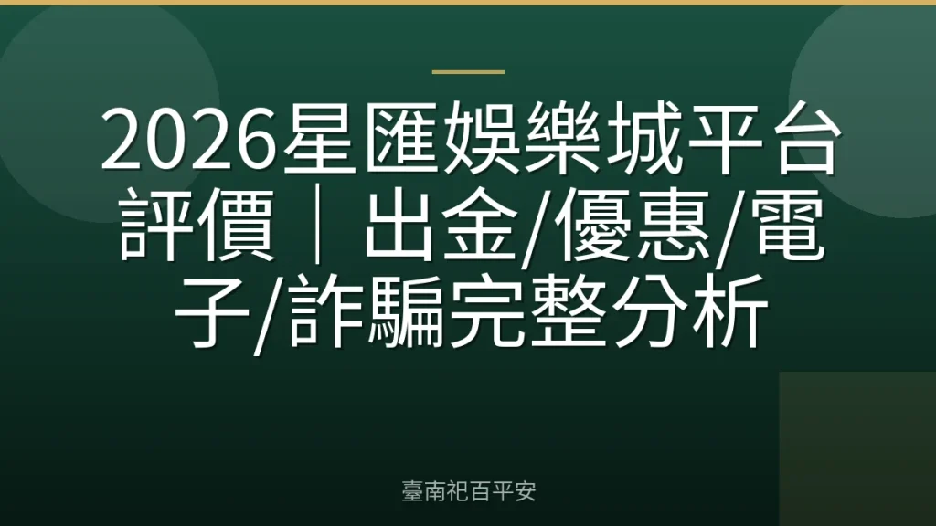 2026星匯娛樂城平台評價｜出金/優惠/電子/詐騙完整分析