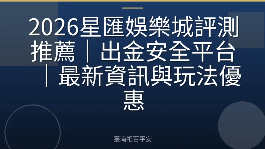 2026星匯娛樂城評測推薦｜出金安全平台｜最新資訊與玩法優惠