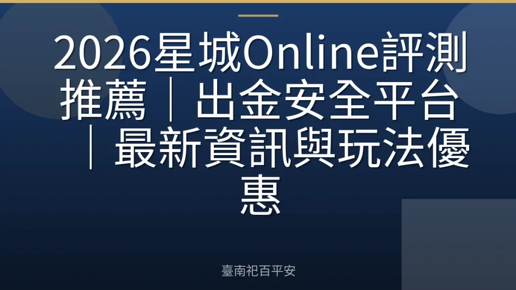 2026星城Online評測推薦｜出金安全平台｜最新資訊與玩法優惠