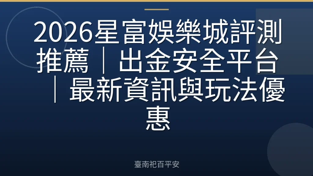 2026星富娛樂城評測推薦｜出金安全平台｜最新資訊與玩法優惠