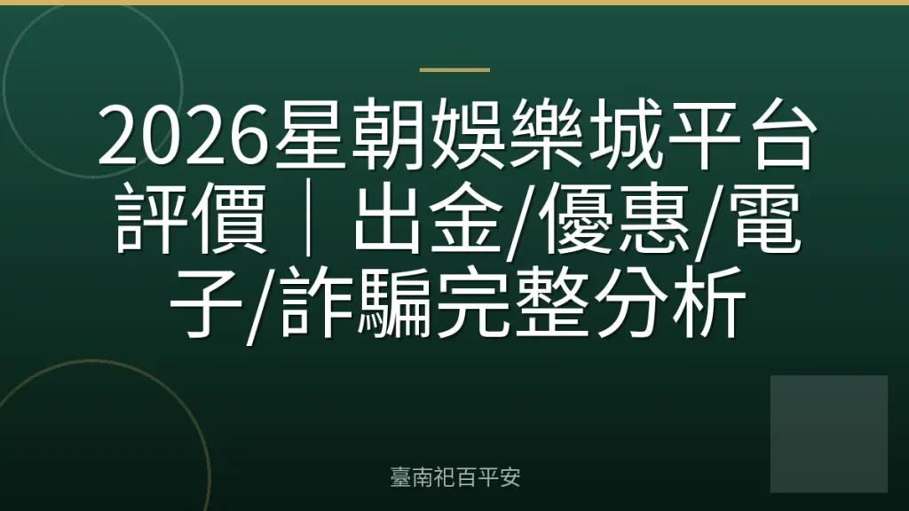 2026星朝娛樂城平台評價｜出金/優惠/電子/詐騙完整分析